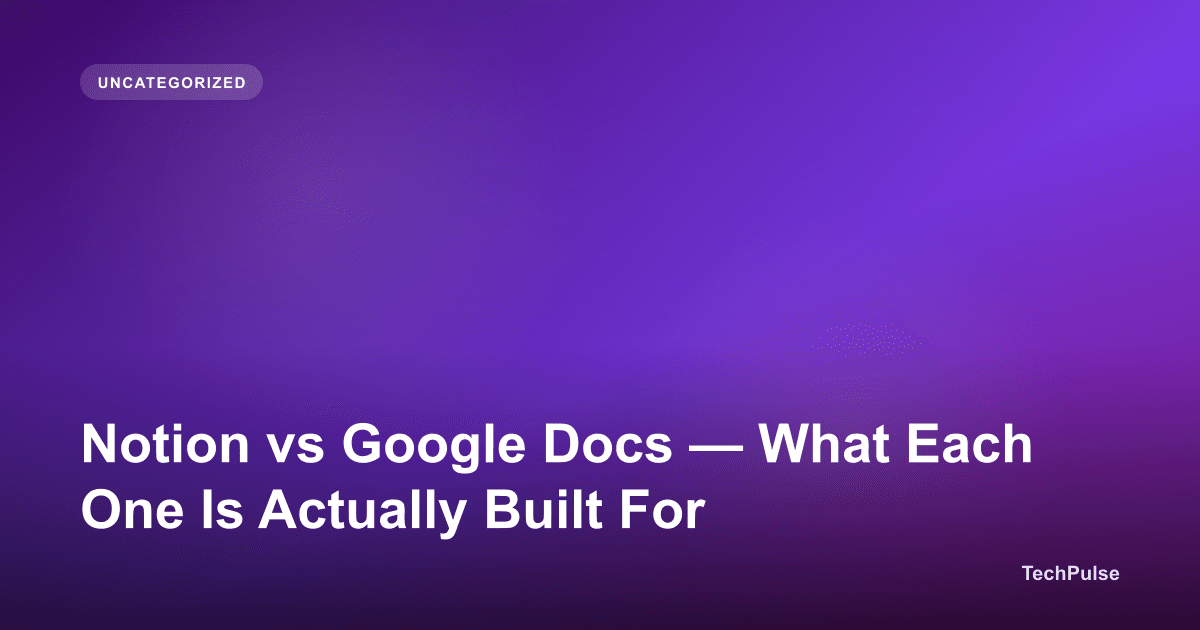 Notion vs Google Docs — What Each One Is Actually Built For