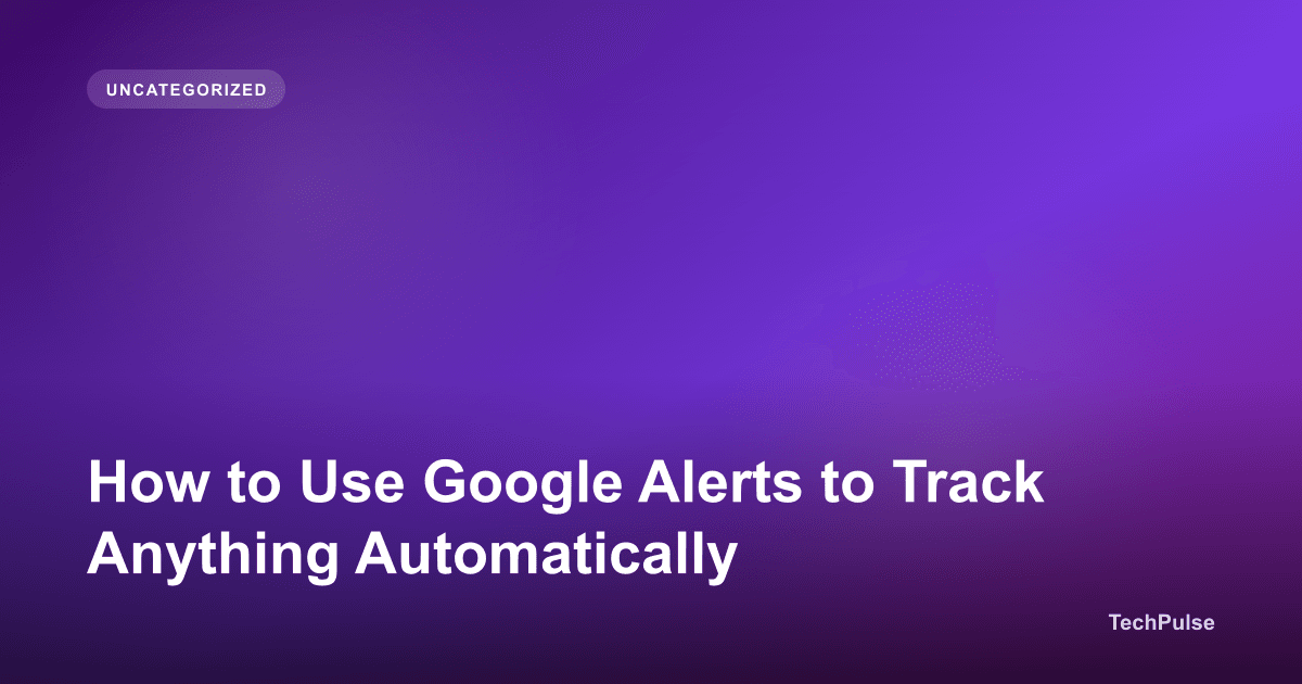 How to Use Google Alerts to Track Anything Automatically