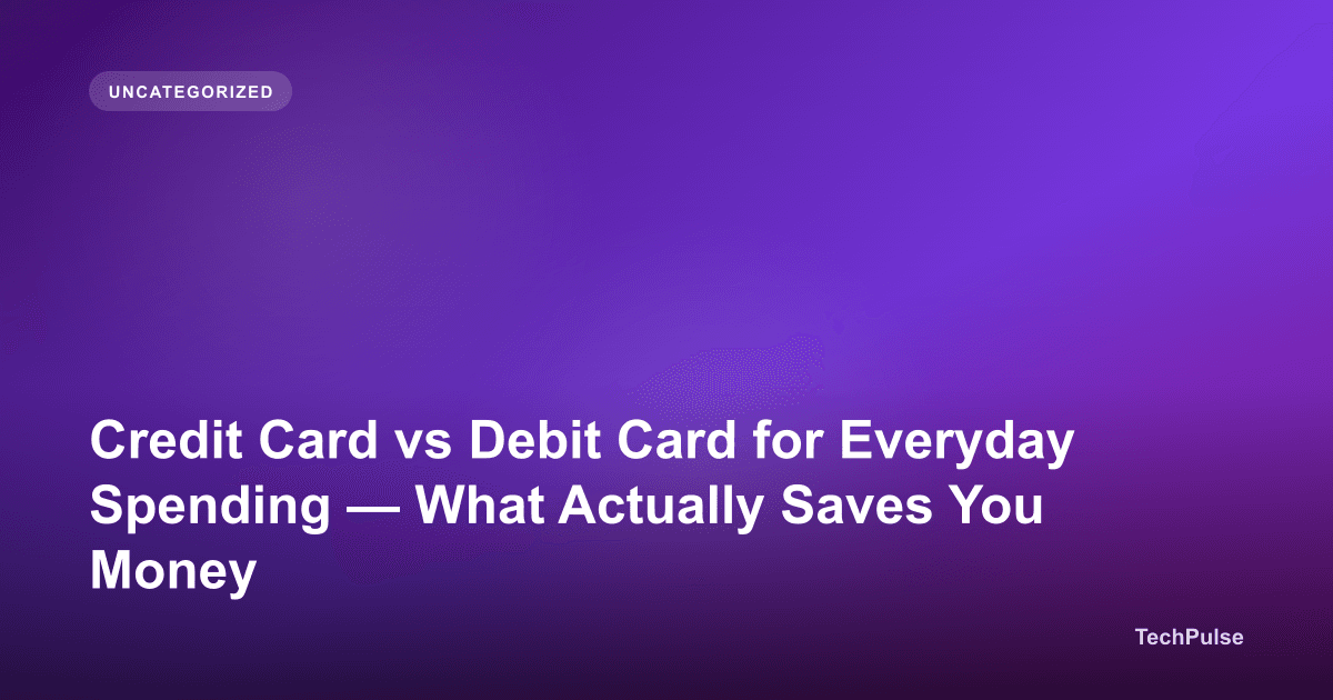 Credit Card vs Debit Card for Everyday Spending — What Actually Saves You Money