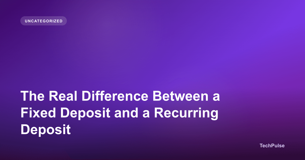The Real Difference Between a Fixed Deposit and a Recurring Deposit