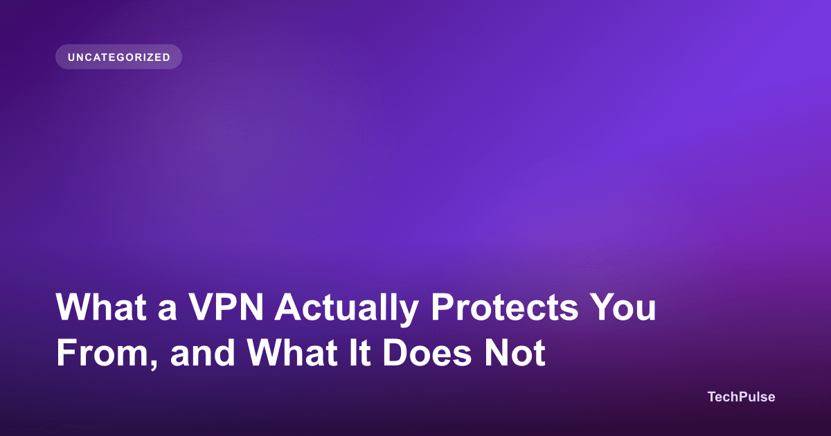 What a VPN Actually Protects You From, and What It Does Not