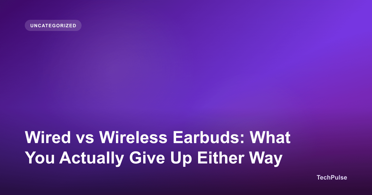 Wired vs Wireless Earbuds: What You Actually Give Up Either Way