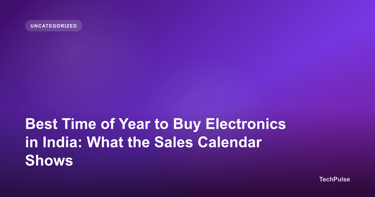 Best Time of Year to Buy Electronics in India: What the Sales Calendar Shows