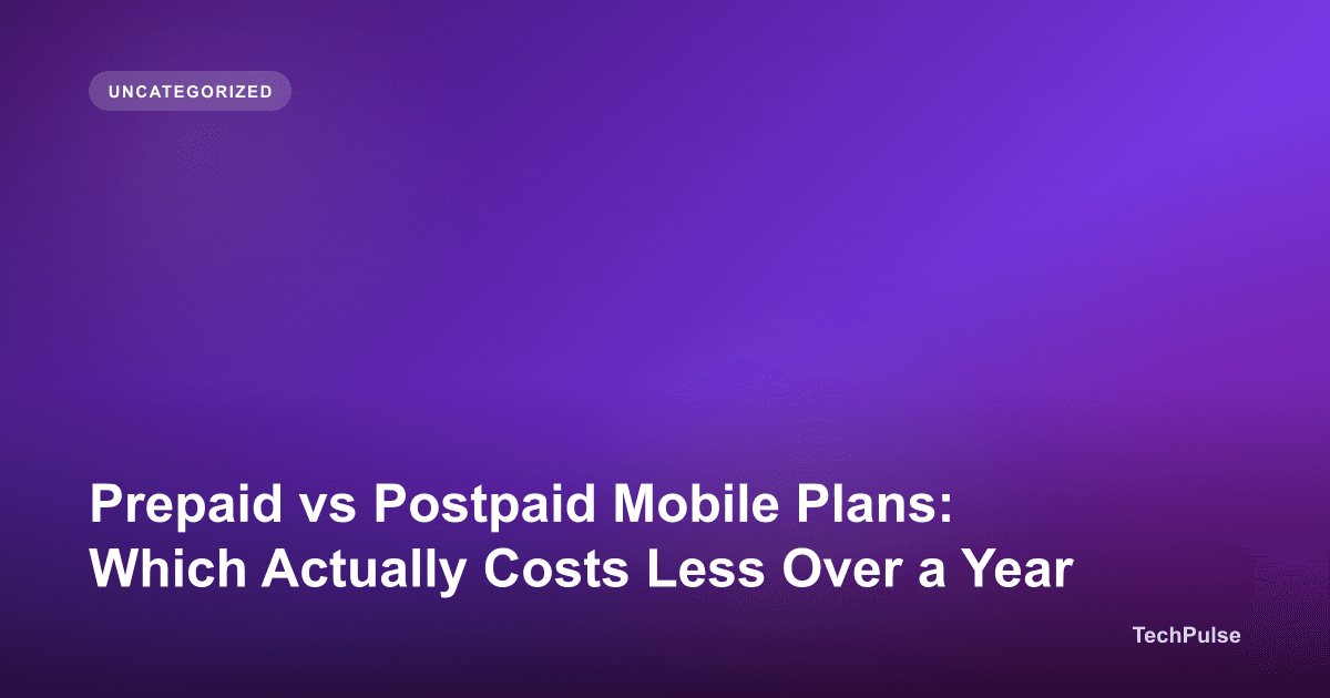 Prepaid vs Postpaid Mobile Plans: Which Actually Costs Less Over a Year