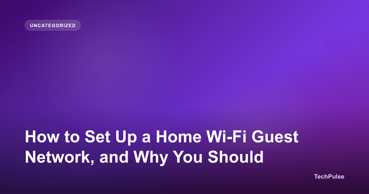 How to Set Up a Home Wi-Fi Guest Network, and Why You Should